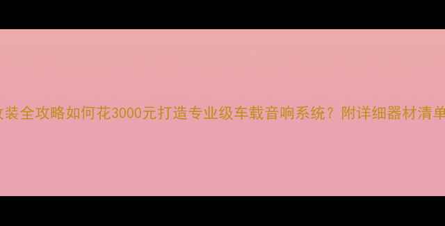图片 款天籁音响改装全攻略如何花3000元打造专业级车载音响系统？附详细器材清单与施工方案2
