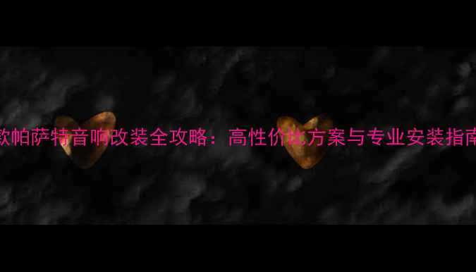 图片 款帕萨特音响改装全攻略：高性价比方案与专业安装指南