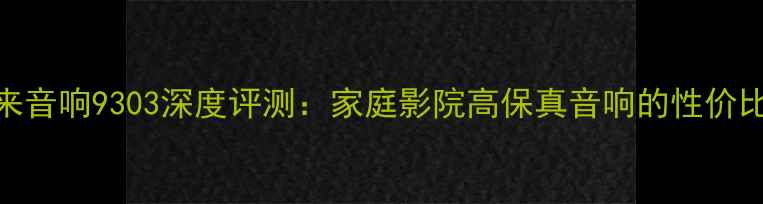 图片 歌利来音响9303深度评测：家庭影院高保真音响的性价比之选