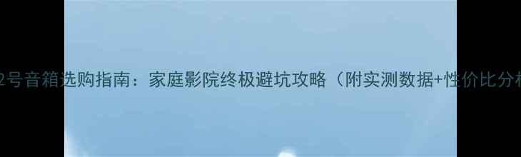 图片 歌剧2号音箱选购指南：家庭影院终极避坑攻略（附实测数据+性价比分析）2
