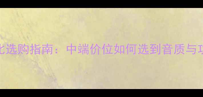 图片 歌剧世家音响性价比选购指南：中端价位如何选到音质与功能兼备的家用设备