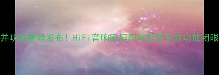 图片 歌匠合并功放重磅发布！HiFi音响家庭影院歌匠合并功放闭眼入攻略