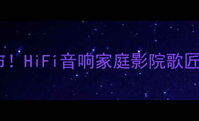 图片 歌匠合并功放重磅发布！HiFi音响家庭影院歌匠合并功放闭眼入攻略1