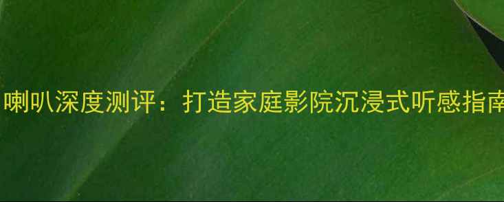 图片 歌美声与声韵进口喇叭深度测评：打造家庭影院沉浸式听感指南（附选购攻略）2