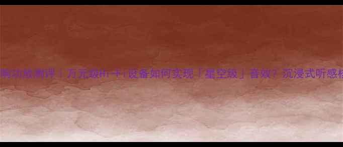 图片 武仙座音响功放测评｜万元级Hi-Fi设备如何实现「星空级」音效？沉浸式听感核心科技1