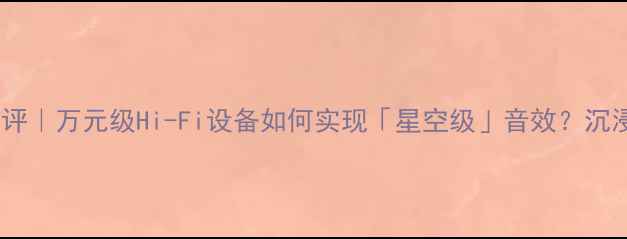 图片 武仙座音响功放测评｜万元级Hi-Fi设备如何实现「星空级」音效？沉浸式听感核心科技2