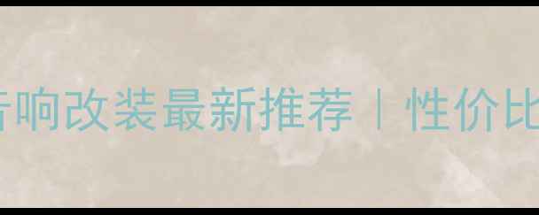 图片 武汉专业汽车音响改装最新推荐｜性价比攻略+避坑指南