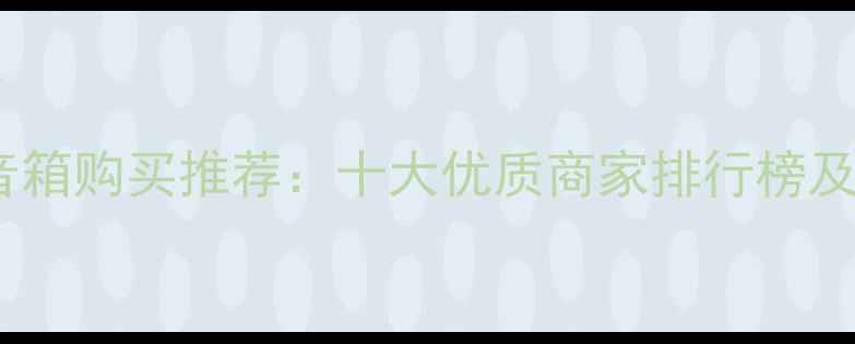 图片 武汉功放音箱购买推荐：十大优质商家排行榜及选购指南2