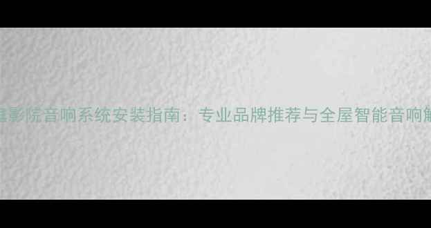 图片 武汉家庭影院音响系统安装指南：专业品牌推荐与全屋智能音响解决方案