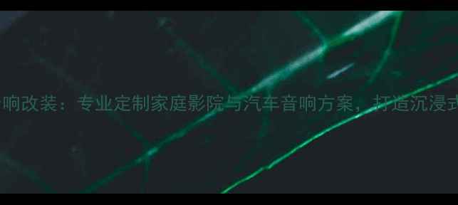 图片 武汉港声音响改装：专业定制家庭影院与汽车音响方案，打造沉浸式声学体验1