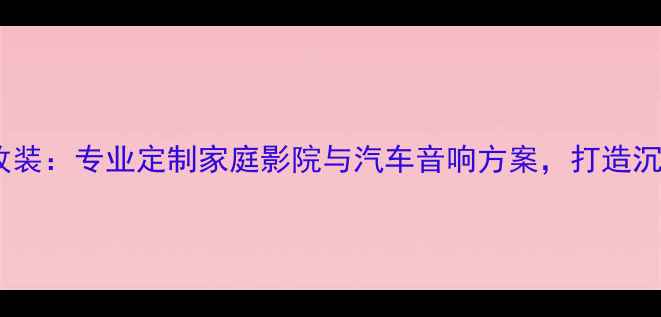 图片 武汉港声音响改装：专业定制家庭影院与汽车音响方案，打造沉浸式声学体验2