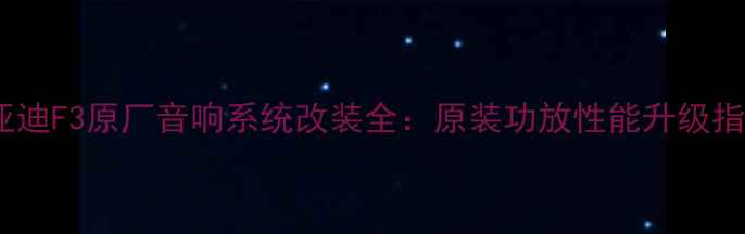 图片 比亚迪F3原厂音响系统改装全：原装功放性能升级指南2