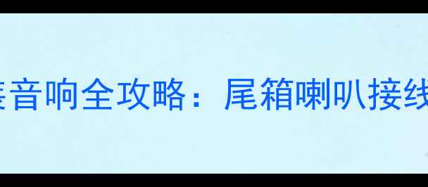 图片 比亚迪F3改装音响全攻略：尾箱喇叭接线图+避坑指南
