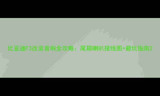 图片 比亚迪F3改装音响全攻略：尾箱喇叭接线图+避坑指南2
