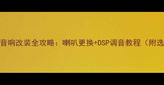 图片 比亚迪G6音响改装全攻略：喇叭更换+DSP调音教程（附选型指南）