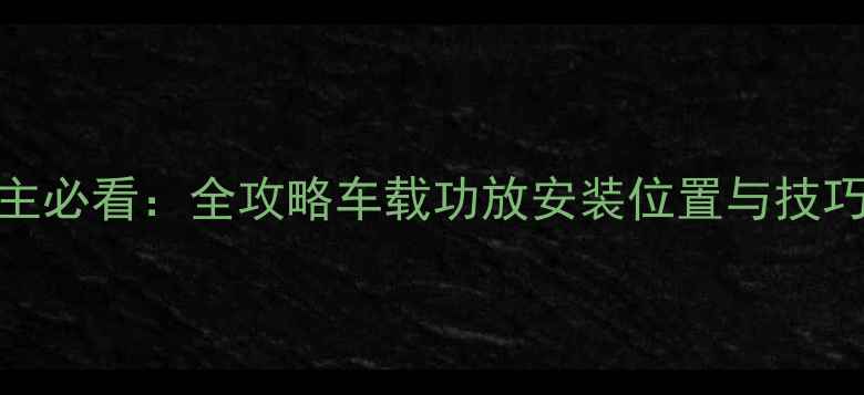 图片 比亚迪S6车主必看：全攻略车载功放安装位置与技巧（含图解）