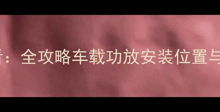 图片 比亚迪S6车主必看：全攻略车载功放安装位置与技巧（含图解）1