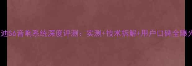图片 比亚迪S6音响系统深度评测：实测+技术拆解+用户口碑全曝光！2