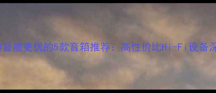 图片 比惠威M3音质更优的5款音箱推荐：高性价比Hi-Fi设备深度测评2