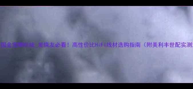 图片 求购美国金宝喇叭线_发烧友必看！高性价比HiFi线材选购指南（附美利丰世配实测对比）