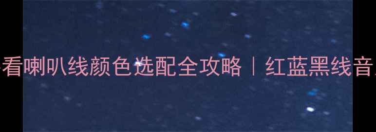 图片 汉兰达音响改装必看喇叭线颜色选配全攻略｜红蓝黑线音质差异+避坑指南1