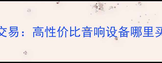 图片 汕头二手贵族音箱回收交易：高性价比音响设备哪里买？权威指南与市场分析