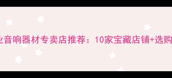 图片 汕头市专业音响器材专卖店推荐：10家宝藏店铺+选购避坑指南2