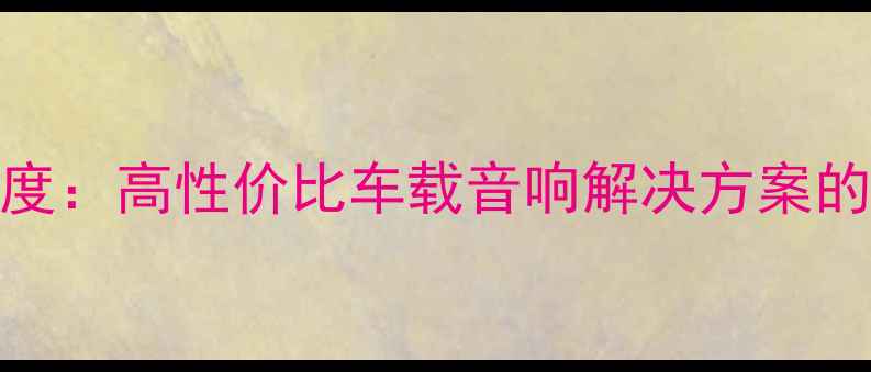 图片 江淮瑞风音响喇叭深度：高性价比车载音响解决方案的技术突破与选购指南