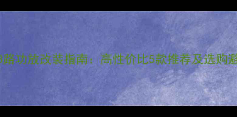 图片 汽车3路功放改装指南：高性价比5款推荐及选购避坑全