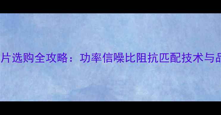 图片 汽车CD功放芯片选购全攻略：功率信噪比阻抗匹配技术与品牌推荐清单1