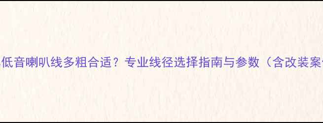 图片 汽车低音喇叭线多粗合适？专业线径选择指南与参数（含改装案例）