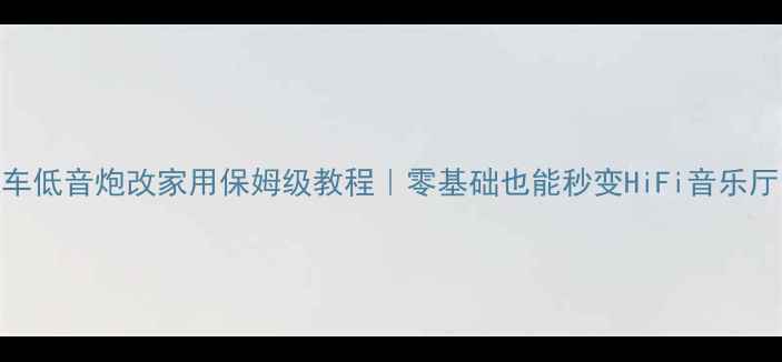 图片 汽车低音炮改家用保姆级教程｜零基础也能秒变HiFi音乐厅✨
