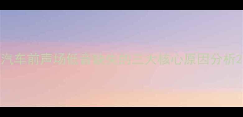 图片 汽车前声场低音缺失的三大核心原因分析2