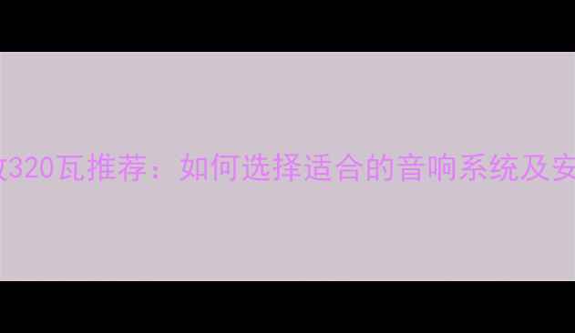 图片 汽车功放320瓦推荐：如何选择适合的音响系统及安装指南1