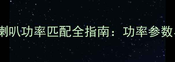 图片 汽车功放与喇叭功率匹配全指南：功率参数与选配技巧2