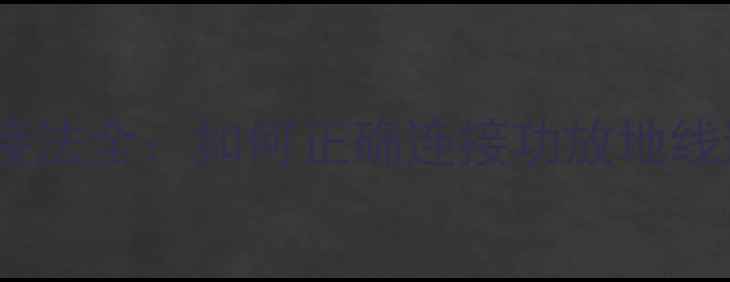 图片 汽车功放地线接法全：如何正确连接功放地线避免音响故障1