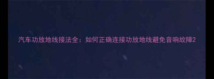 图片 汽车功放地线接法全：如何正确连接功放地线避免音响故障2