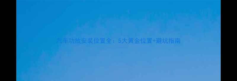 图片 汽车功放安装位置全：5大黄金位置+避坑指南