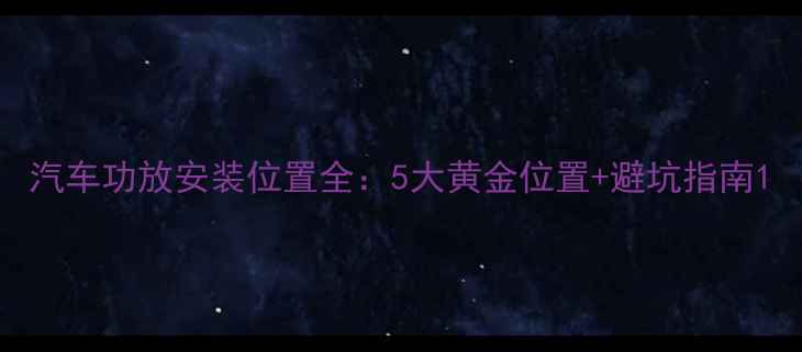 图片 汽车功放安装位置全：5大黄金位置+避坑指南1