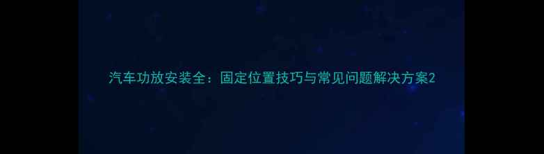 图片 汽车功放安装全：固定位置技巧与常见问题解决方案2