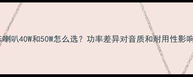 图片 汽车喇叭40W和50W怎么选？功率差异对音质和耐用性影响全2