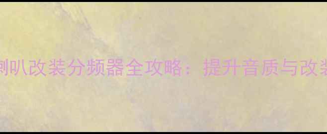 图片 汽车喇叭改装分频器全攻略：提升音质与改装技巧