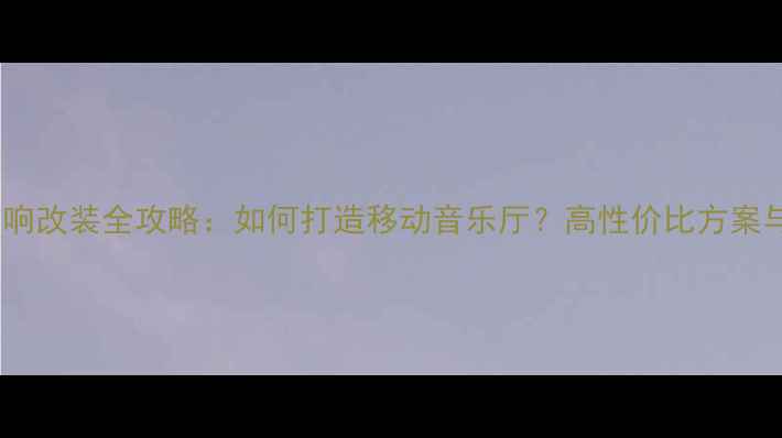 图片 汽车尾箱音响改装全攻略：如何打造移动音乐厅？高性价比方案与避坑指南2