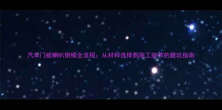 图片 汽车门板喇叭倒模全流程：从材料选择到施工细节的避坑指南