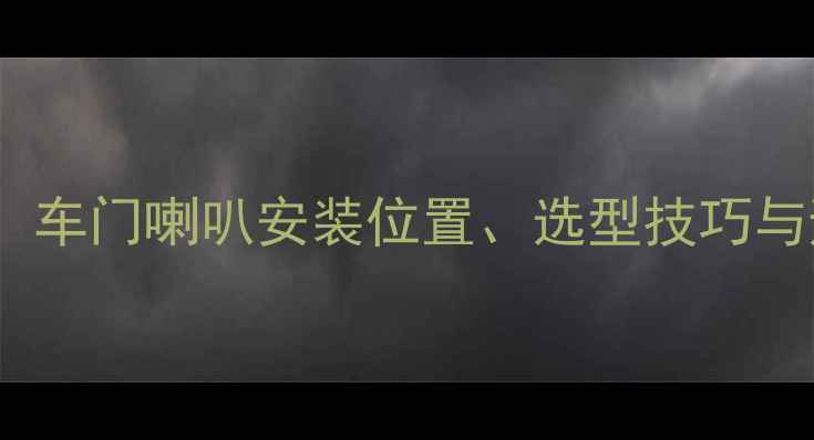 图片 汽车门板音响改装全攻略：车门喇叭安装位置、选型技巧与避坑指南（附详细步骤）1