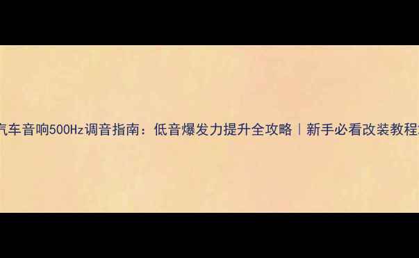 图片 汽车音响500Hz调音指南：低音爆发力提升全攻略｜新手必看改装教程2