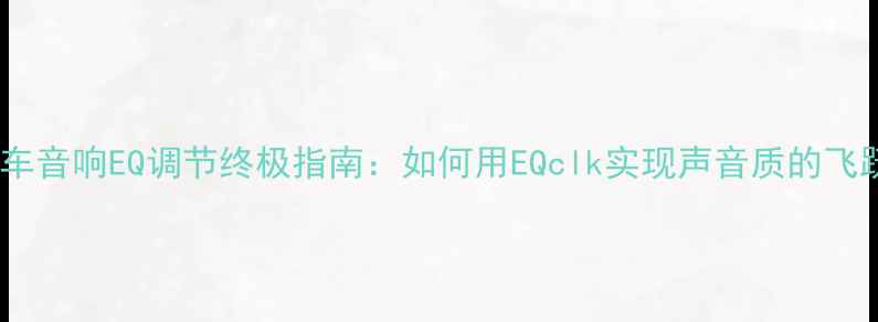 图片 汽车音响EQ调节终极指南：如何用EQclk实现声音质的飞跃1