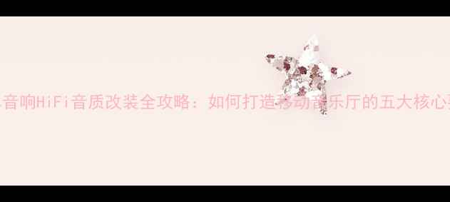 图片 汽车音响HiFi音质改装全攻略：如何打造移动音乐厅的五大核心要素