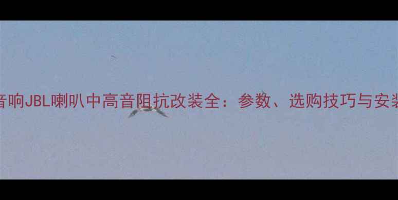 图片 汽车音响JBL喇叭中高音阻抗改装全：参数、选购技巧与安装指南