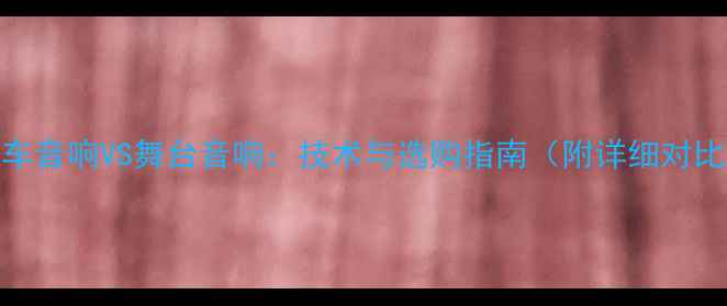图片 汽车音响VS舞台音响：技术与选购指南（附详细对比）